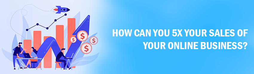 How can you 5x your sales of your online business
